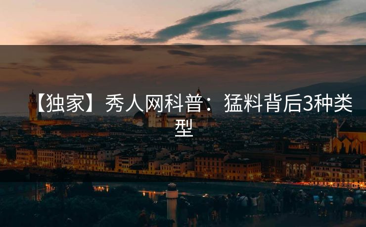 【独家】秀人网科普：猛料背后3种类型