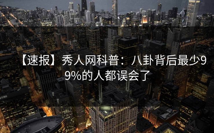【速报】秀人网科普：八卦背后最少99%的人都误会了