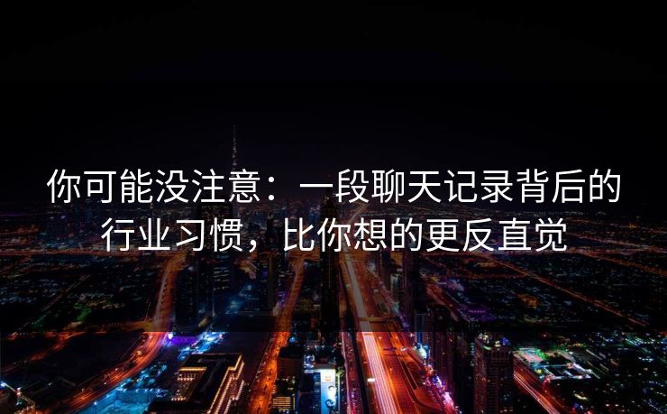 你可能没注意：一段聊天记录背后的行业习惯，比你想的更反直觉